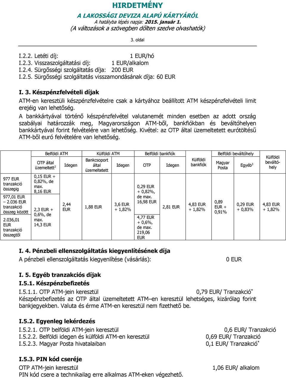 A bankkártyával történő készpénzfelvétel valutanemét minden esetben az adott ország szabályai határozzák meg, Magyarországon ATM-ből, bankfiókban és beváltóhelyen bankkártyával forint felvételére van