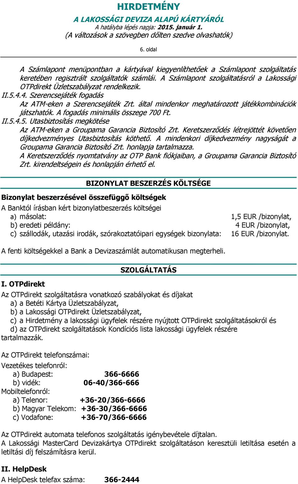 által mindenkor meghatározott játékkombinációk játszhatók. A fogadás minimális összege 700 Ft. II.5.4.5. Utasbiztosítás megkötése Az ATM-eken a Groupama Garancia Biztosító Zrt.