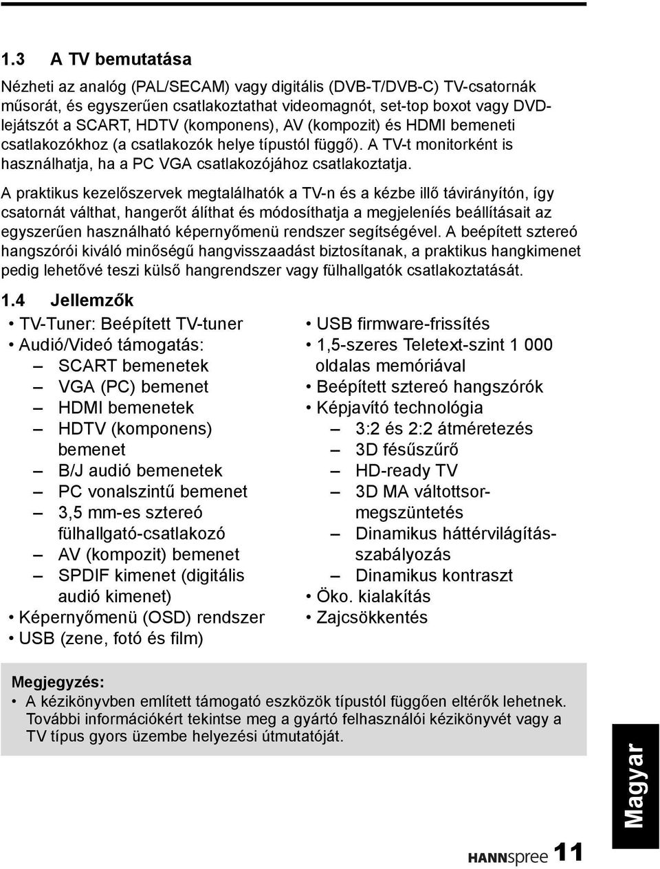 A praktikus kezelőszervek megtalálhatók a TV-n és a kézbe illő távirányítón, így csatornát válthat, hangerőt álíthat és módosíthatja a megjeleníés beállításait az egyszerűen használható képernyőmenü