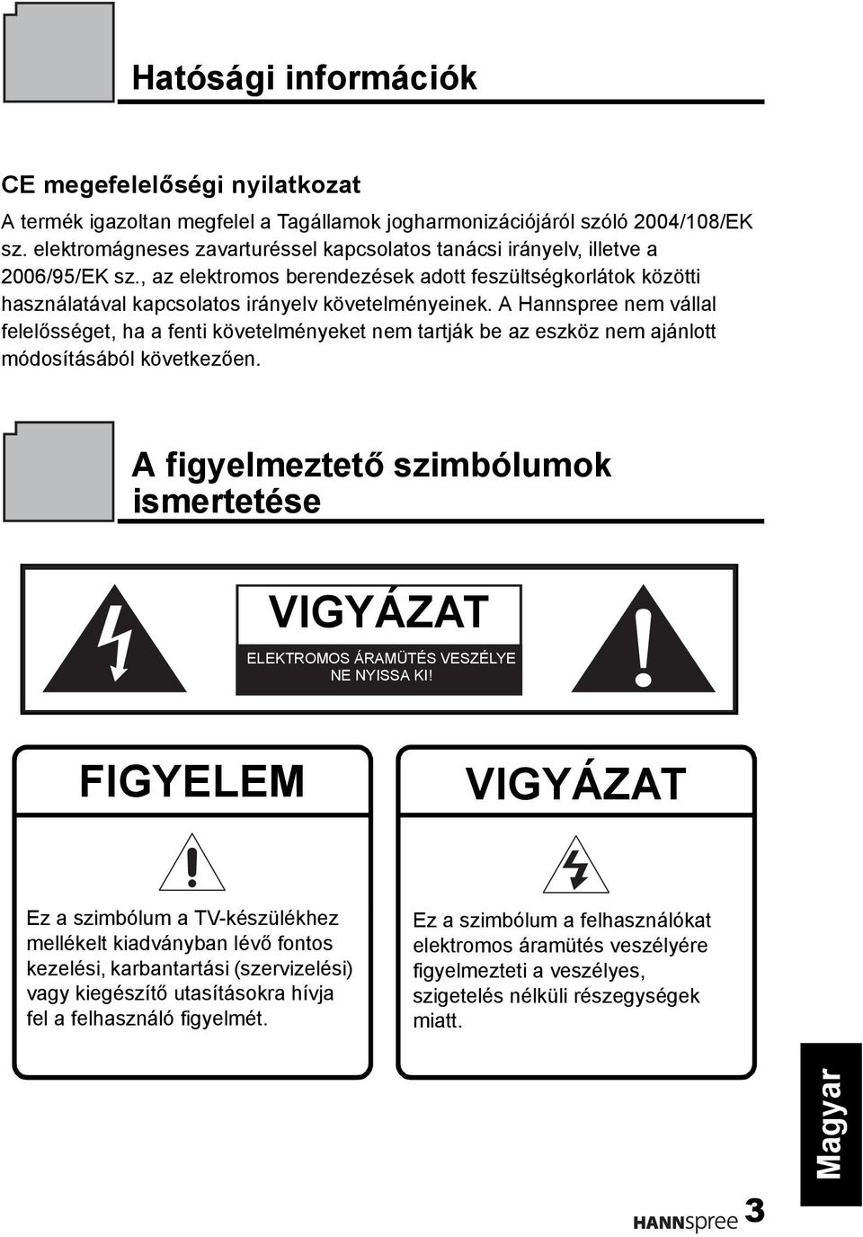 A Hannspree nem vállal felelősséget, ha a fenti követelményeket nem tartják be az eszköz nem ajánlott módosításából következően.