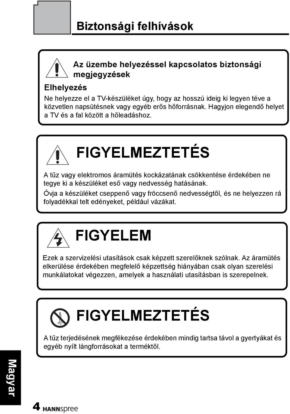 FIGYELMEZTETÉS A tűz vagy elektromos áramütés kockázatának csökkentése érdekében ne tegye ki a készüléket eső vagy nedvesség hatásának.