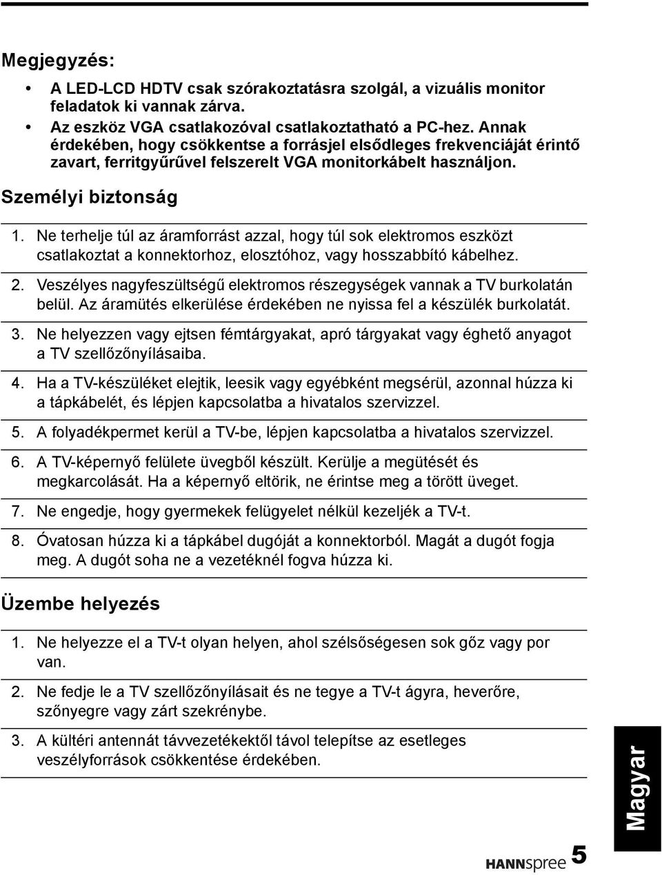 Ne terhelje túl az áramforrást azzal, hogy túl sok elektromos eszközt csatlakoztat a konnektorhoz, elosztóhoz, vagy hosszabbító kábelhez. 2.