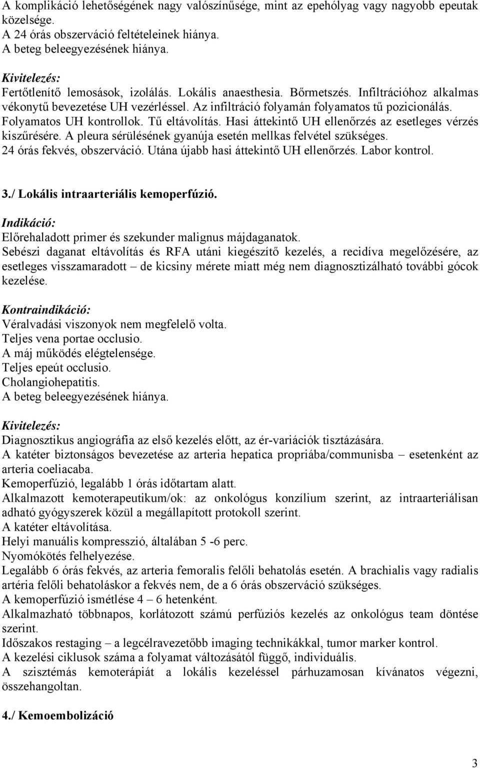 Hasi áttekintő UH ellenőrzés az esetleges vérzés kiszűrésére. A pleura sérülésének gyanúja esetén mellkas felvétel szükséges. 24 órás fekvés, obszerváció. Utána újabb hasi áttekintő UH ellenőrzés.