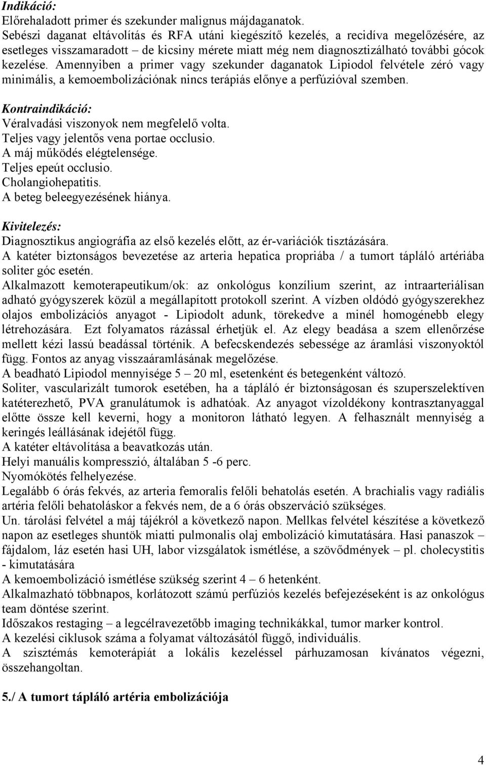 Amennyiben a primer vagy szekunder daganatok Lipiodol felvétele zéró vagy minimális, a kemoembolizációnak nincs terápiás előnye a perfúzióval szemben. Véralvadási viszonyok nem megfelelő volta.