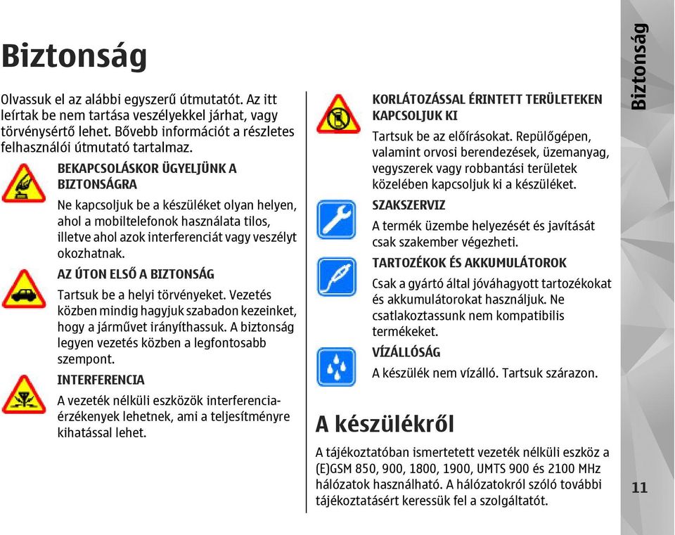 AZ ÚTON ELSŐ A BIZTONSÁG Tartsuk be a helyi törvényeket. Vezetés közben mindig hagyjuk szabadon kezeinket, hogy a járművet irányíthassuk. A biztonság legyen vezetés közben a legfontosabb szempont.