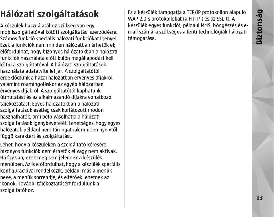A hálózati szolgáltatások használata adatátvitellel jár. A szolgáltatótól érdeklődjünk a hazai hálózatban érvényes díjakról, valamint roamingoláskor az egyéb hálózatban érvényes díjakról.