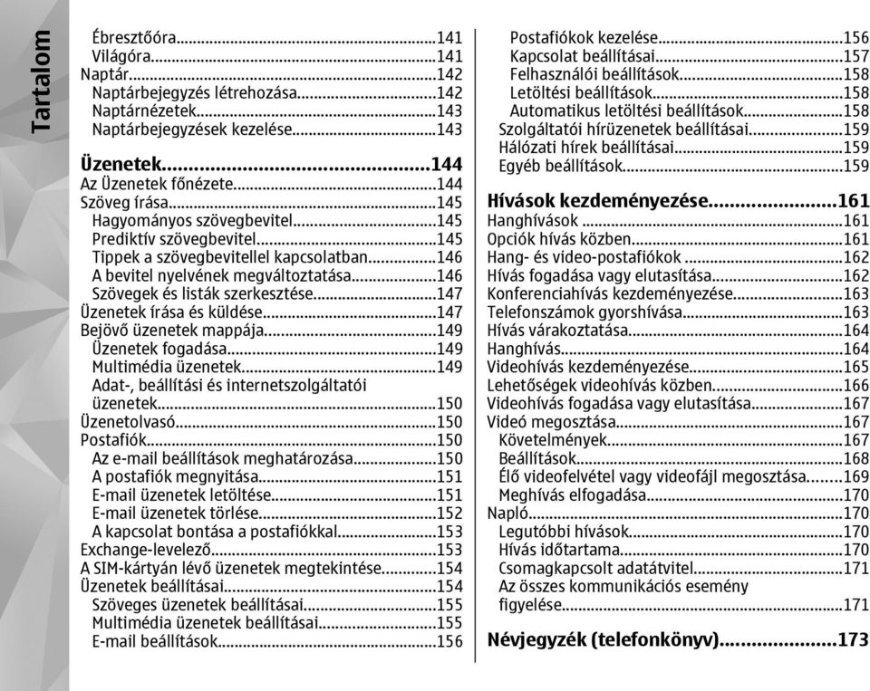 ..147 Üzenetek írása és küldése...147 Bejövő üzenetek mappája...149 Üzenetek fogadása...149 Multimédia üzenetek...149 Adat-, beállítási és internetszolgáltatói üzenetek...150 Üzenetolvasó.