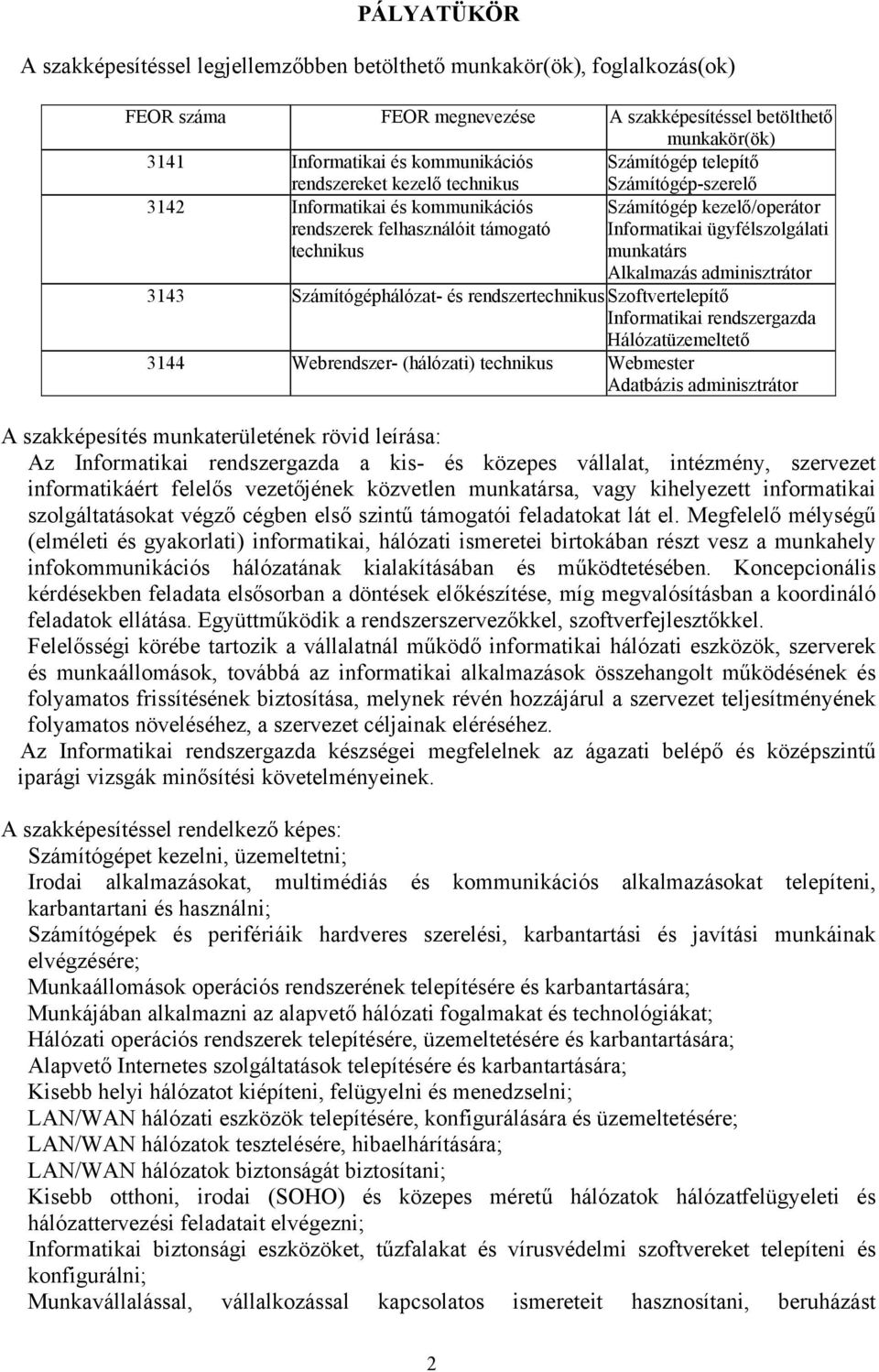 ügyfélszolgálati munkatárs Alkalmazás adminisztrátor 3143 Számítógéphálózat- és rendszertechnikus Szoftvertelepítő Informatikai rendszergazda Hálózatüzemeltető 3144 Webrendszer- (hálózati) technikus