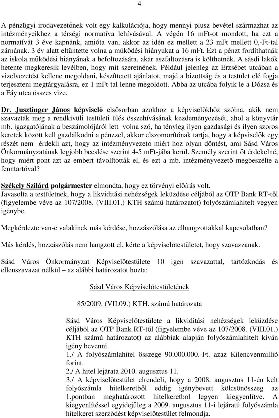 Ezt a pénzt fordíthatnák az iskola mőködési hiányának a befoltozására, akár aszfaltozásra is költhetnék. A sásdi lakók hetente megkeresik levélben, hogy mit szeretnének.