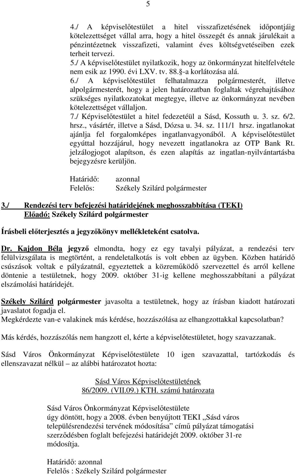 / A képviselıtestület felhatalmazza polgármesterét, illetve alpolgármesterét, hogy a jelen határozatban foglaltak végrehajtásához szükséges nyilatkozatokat megtegye, illetve az önkormányzat nevében