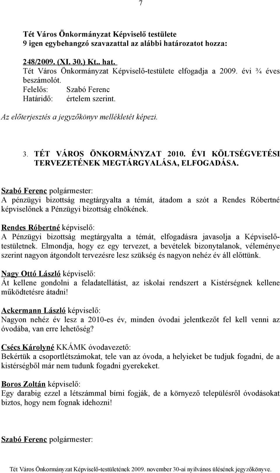 A pénzügyi bizottság megtárgyalta a témát, átadom a szót a Rendes Róbertné képviselőnek a Pénzügyi bizottság elnökének.