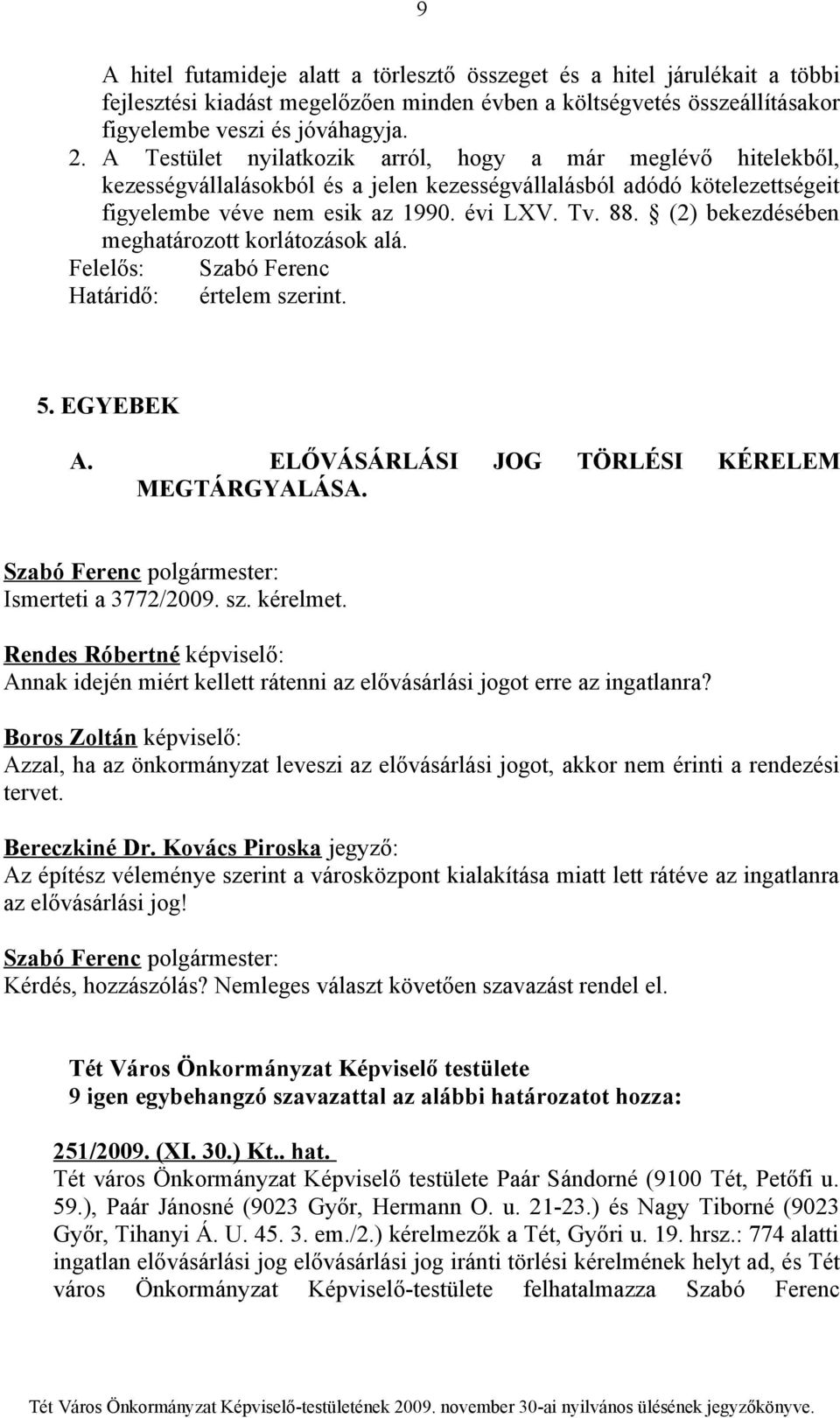 (2) bekezdésében meghatározott korlátozások alá. Felelős: Szabó Ferenc Határidő: értelem szerint. 5. EGYEBEK A. ELŐVÁSÁRLÁSI JOG TÖRLÉSI KÉRELEM MEGTÁRGYALÁSA. Ismerteti a 3772/2009. sz. kérelmet.