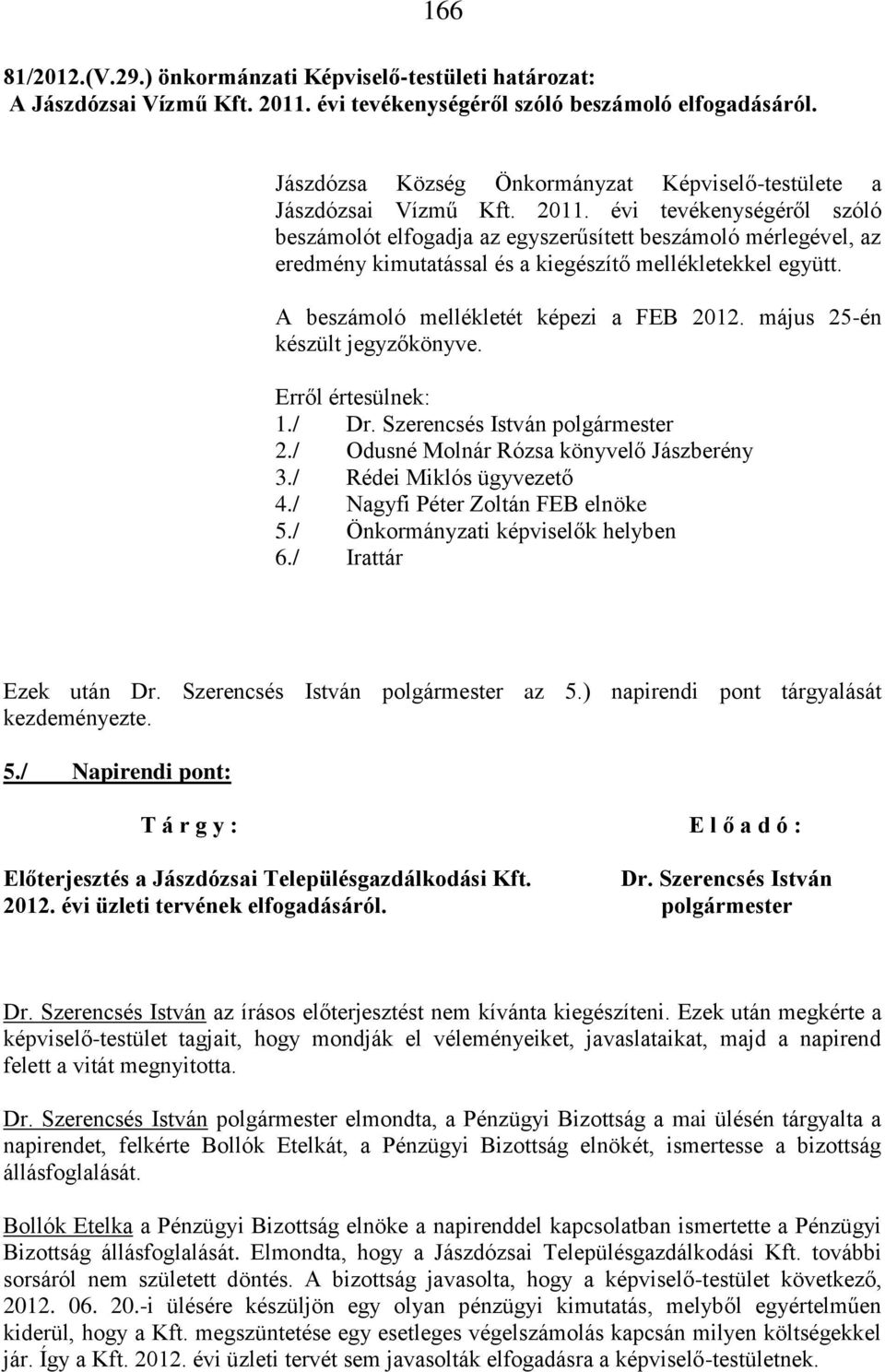 évi tevékenységéről szóló beszámolót elfogadja az egyszerűsített beszámoló mérlegével, az eredmény kimutatással és a kiegészítő mellékletekkel együtt. A beszámoló mellékletét képezi a FEB 2012.