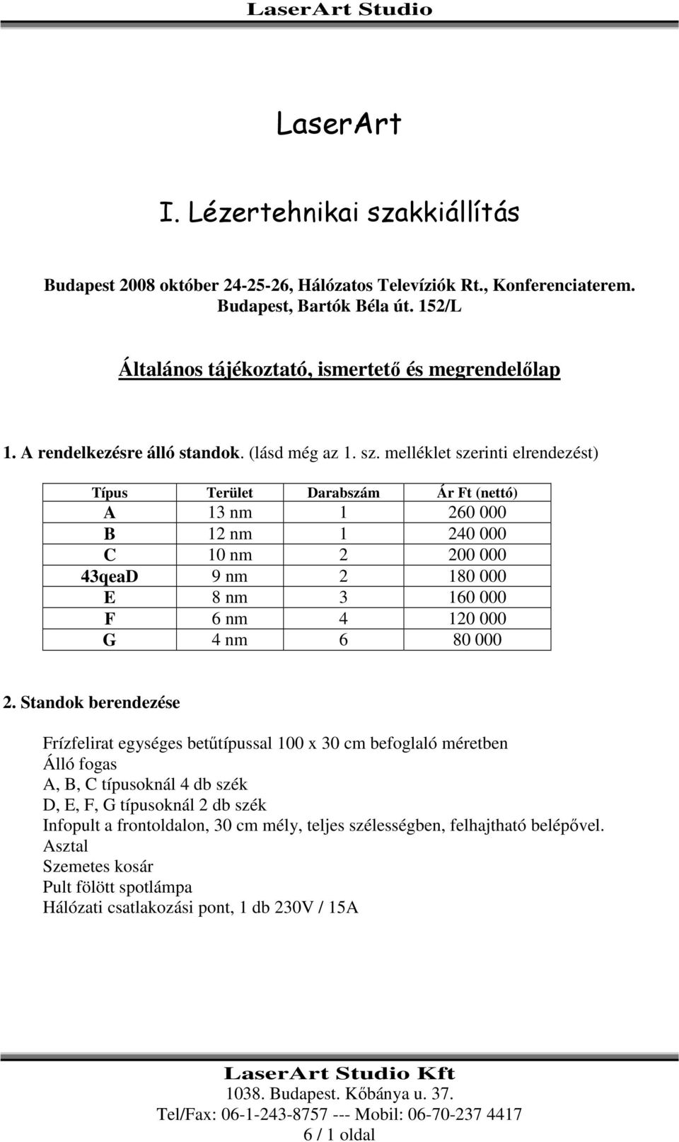 melléklet szerinti elrendezést) Típus Terület Darabszám Ár Ft (nettó) A 13 nm 1 260 000 B 12 nm 1 240 000 C 10 nm 2 200 000 43qeaD 9 nm 2 180 000 E 8 nm 3 160 000 F 6 nm 4 120 000 G 4 nm 6 80 000