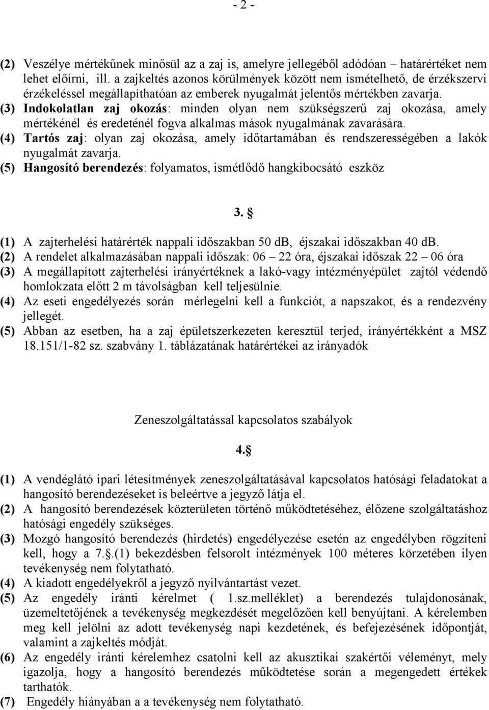 (3) Indokolatlan zaj okozás: minden olyan nem szükségszerű zaj okozása, amely mértékénél és eredeténél fogva alkalmas mások nyugalmának zavarására.