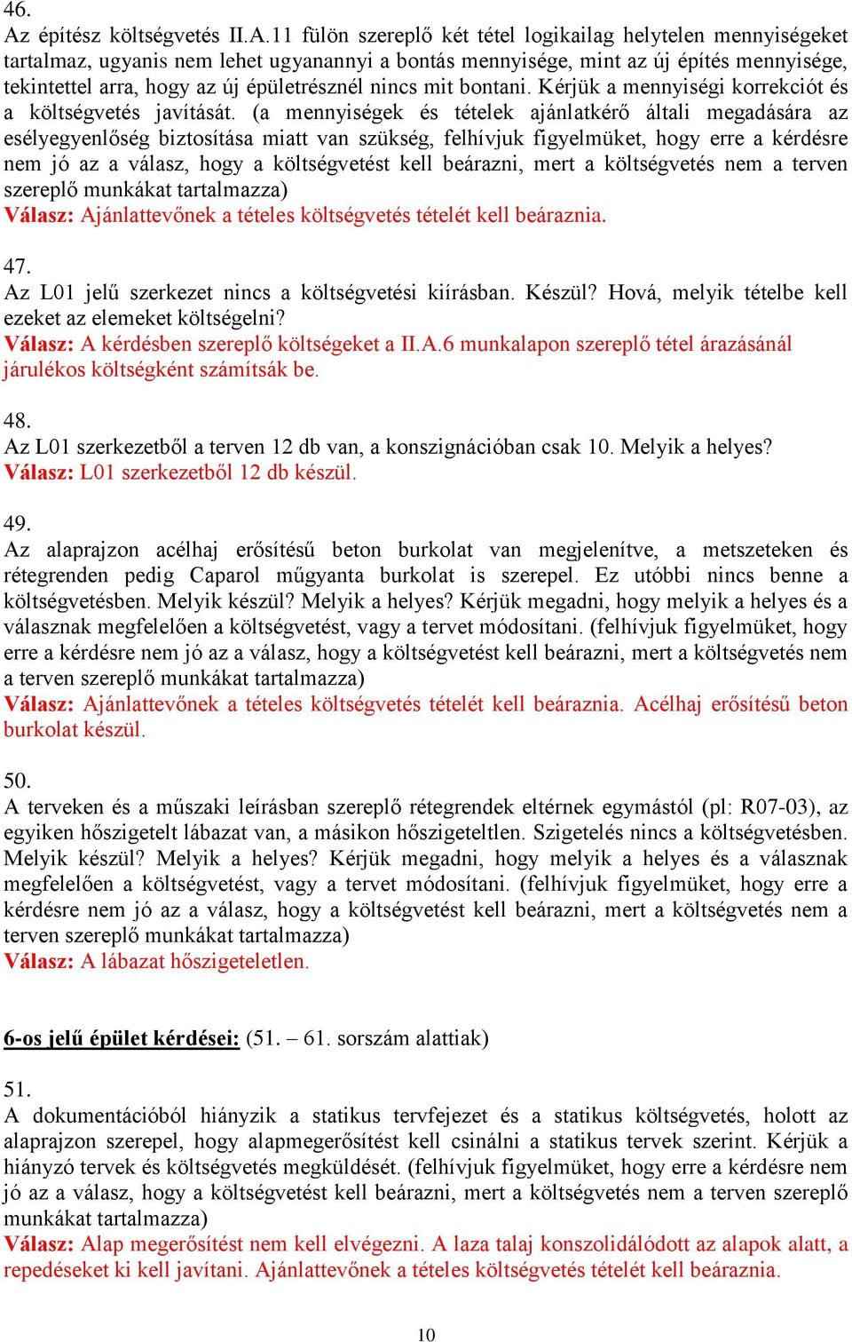 11 fülön szereplő két tétel logikailag helytelen mennyiségeket tartalmaz, ugyanis nem lehet ugyanannyi a bontás mennyisége, mint az új építés mennyisége, tekintettel arra, hogy az új épületrésznél