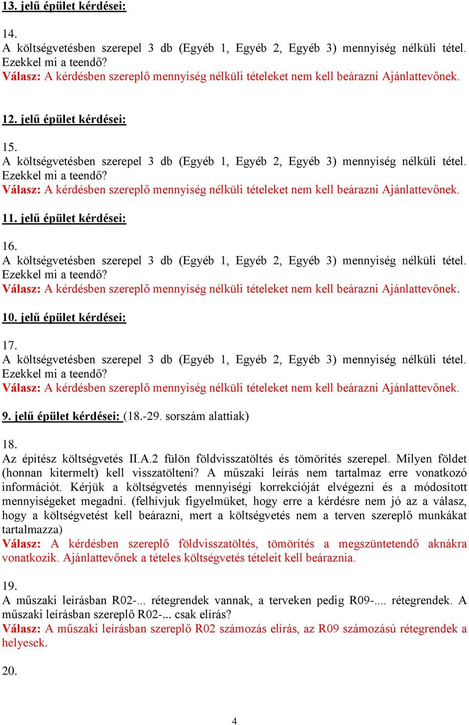 A költségvetésben szerepel 3 db (Egyéb 1, Egyéb 2, Egyéb 3) mennyiség nélküli tétel. Ezekkel mi a teendő? Válasz: A kérdésben szereplő mennyiség nélküli tételeket nem kell beárazni Ajánlattevőnek. 11.