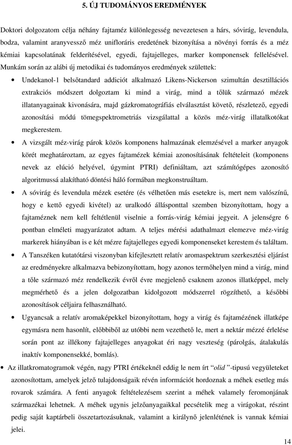 Munkám során az alábi új metodikai és tudományos eredmények születtek: Undekanol-1 belsőtandard addiciót alkalmazó Likens-Nickerson szimultán desztillációs extrakciós módszert dolgoztam ki mind a