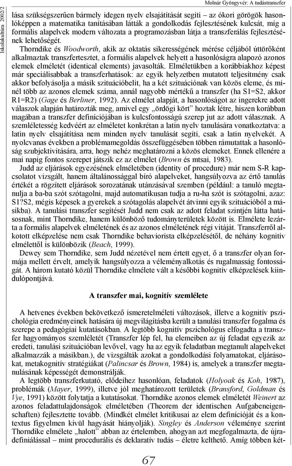 Thorndike és Woodworth, akik az oktatás sikerességének mérése céljából úttörőként alkalmaztak tesztet, a formális alapelvek helyett a hasonlóságra alapozó azonos elemek elméletét (identical elements)