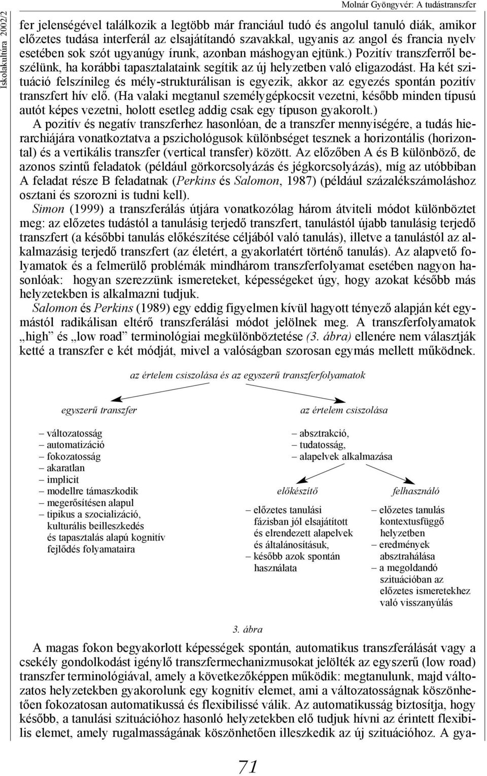 Ha két szituáció felszínileg és mély-strukturálisan is egyezik, akkor az egyezés spontán pozitív t hív elő.