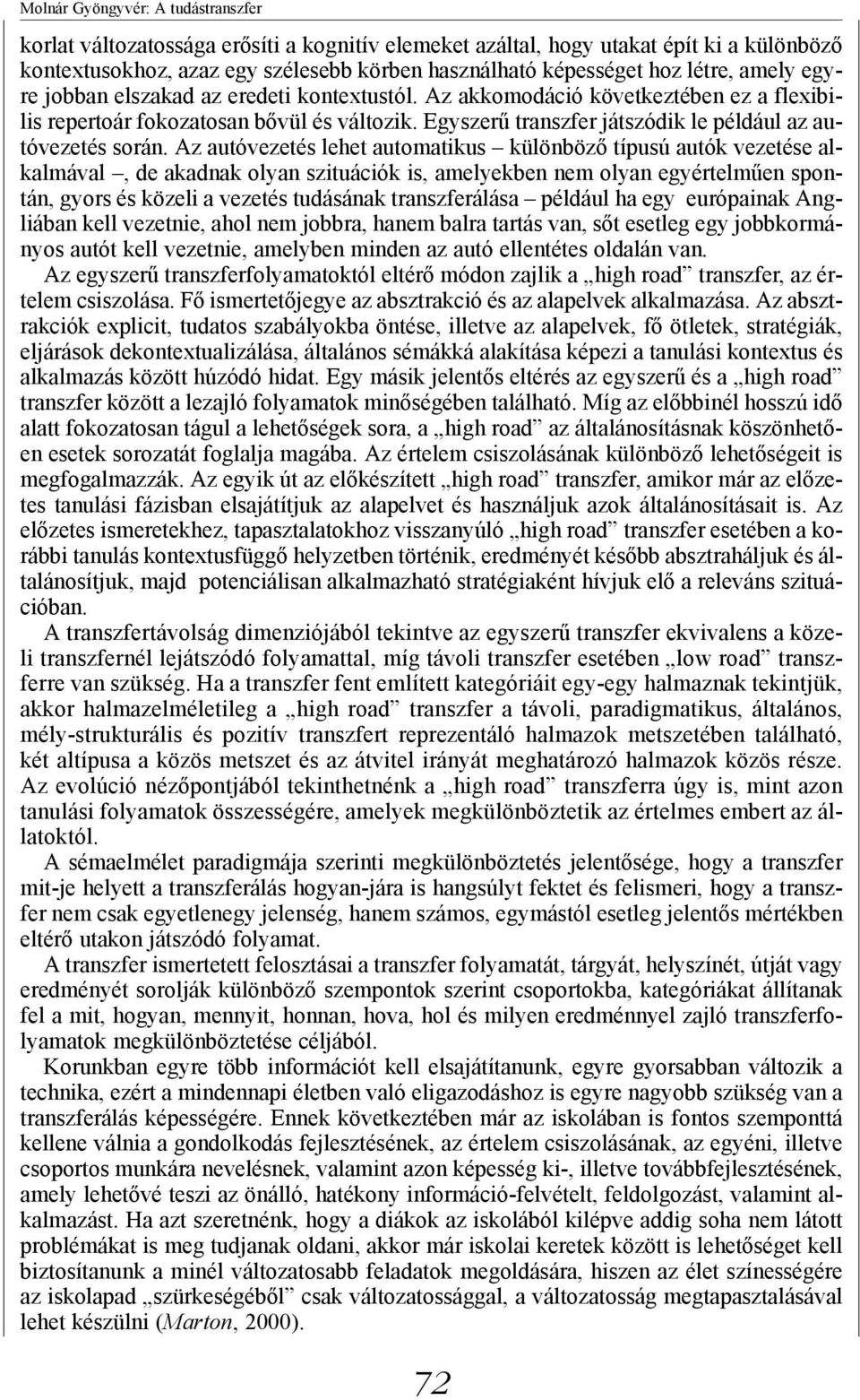 Az autóvezetés lehet automatikus különböző típusú autók vezetése alkalmával, de akadnak olyan szituációk is, amelyekben nem olyan egyértelműen spontán, gyors és közeli a vezetés tudásának álása