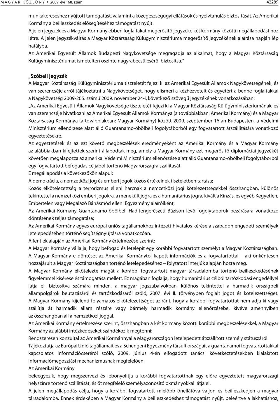 A jelen jegyzékváltás a Magyar Köztársaság Külügyminisztériuma megerõsítõ jegyzékének aláírása napján lép hatályba.