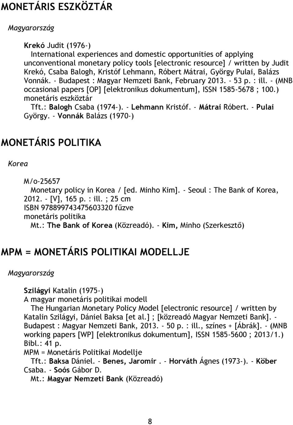 - (MNB occasional papers [OP] [elektronikus dokumentum], ISSN 1585-5678 ; 100.) monetáris eszköztár Tft.: Balogh Csaba (1974-). - Lehmann Kristóf. - Mátrai Róbert. - Pulai György.