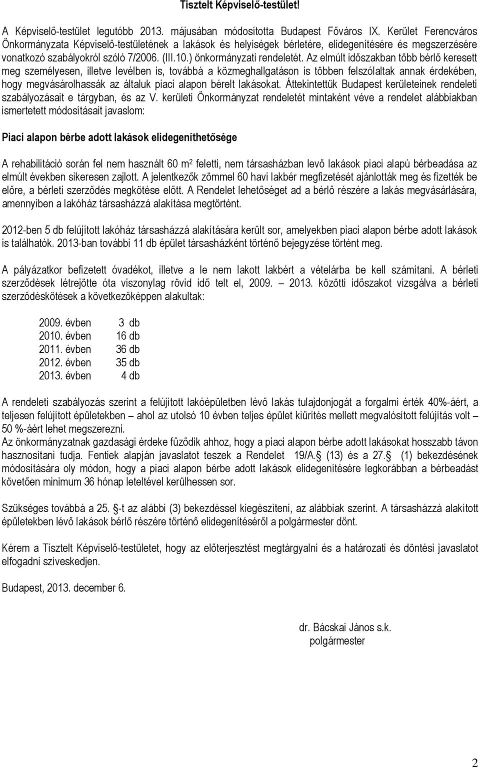 Az elmúlt időszakban több bérlő keresett meg személyesen, illetve levélben is, továbbá a közmeghallgatáson is többen felszólaltak annak érdekében, hogy megvásárolhassák az általuk piaci alapon bérelt