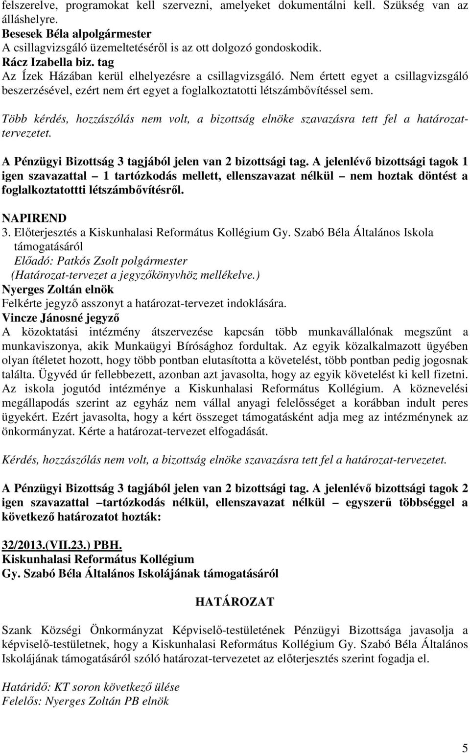 Több kérdés, hozzászólás nem volt, a bizottság elnöke szavazásra tett fel a határozattervezetet. A Pénzügyi Bizottság 3 tagjából jelen van 2 bizottsági tag.