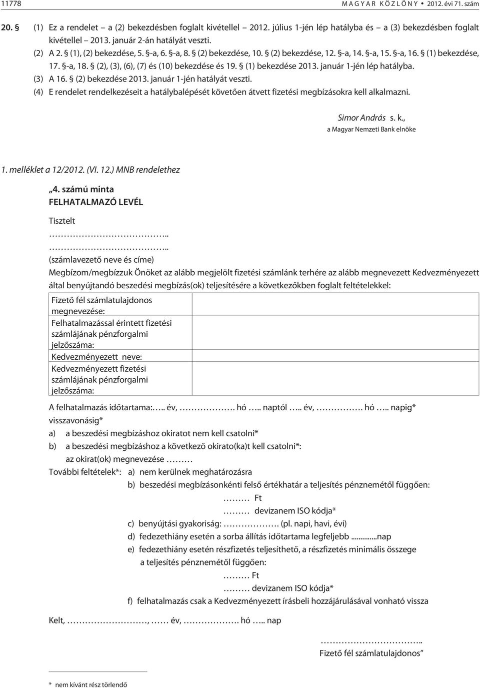 (2), (3), (6), (7) és (10) bekezdése és 19. (1) bekezdése 2013. január 1-jén lép hatályba. (3) A 16. (2) bekezdése 2013. január 1-jén hatályát veszti.