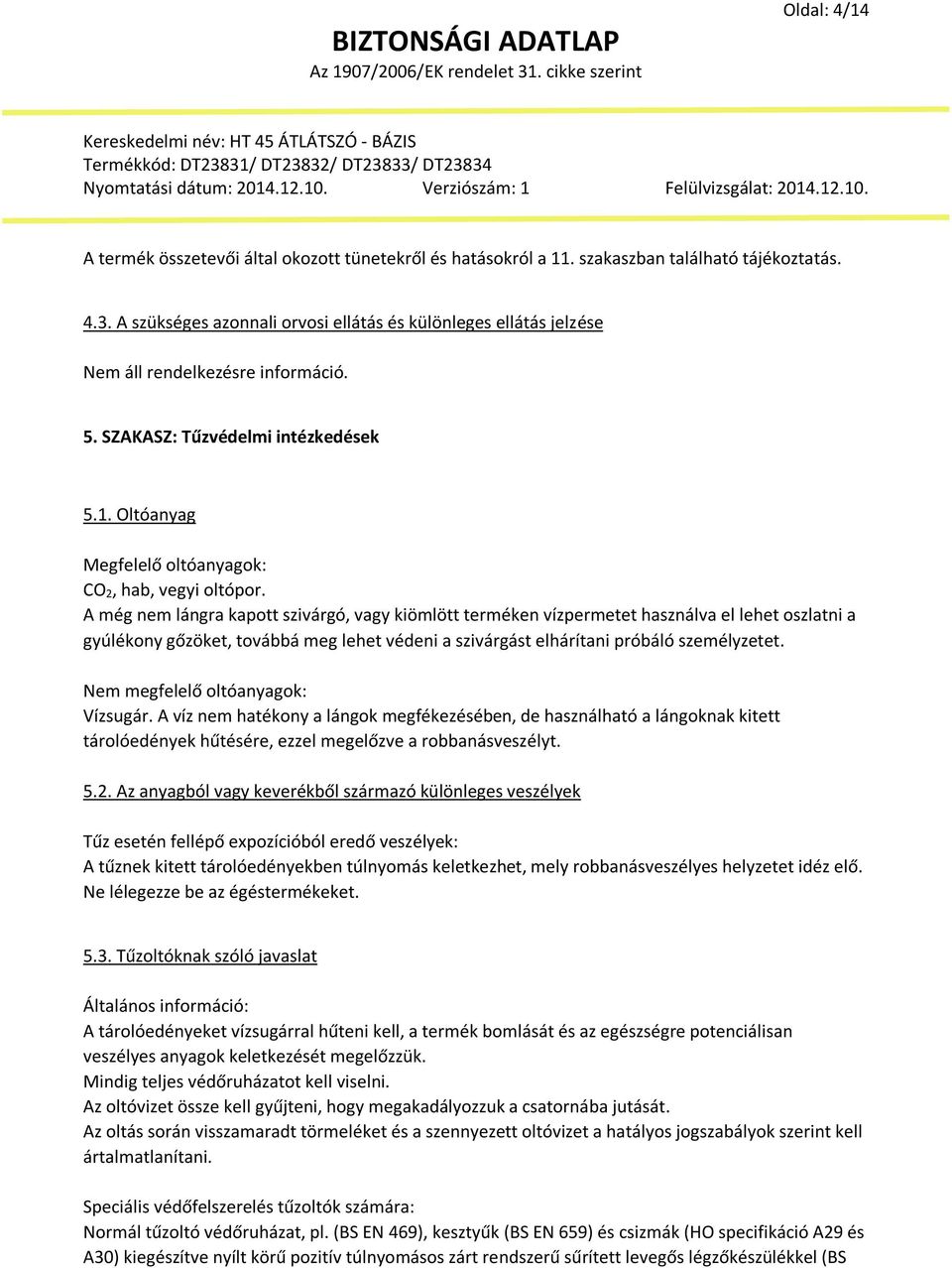A még nem lángra kapott szivárgó, vagy kiömlött terméken vízpermetet használva el lehet oszlatni a gyúlékony gőzöket, továbbá meg lehet védeni a szivárgást elhárítani próbáló személyzetet.