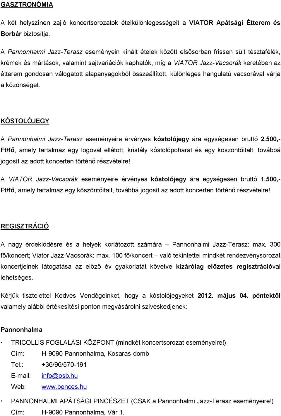 gondosan válogatott alapanyagokból összeállított, különleges hangulatú vacsorával várja a közönséget. KÓSTOLÓJEGY A Pannonhalmi Jazz-Terasz eseményeire érvényes kóstolójegy ára egységesen bruttó 2.