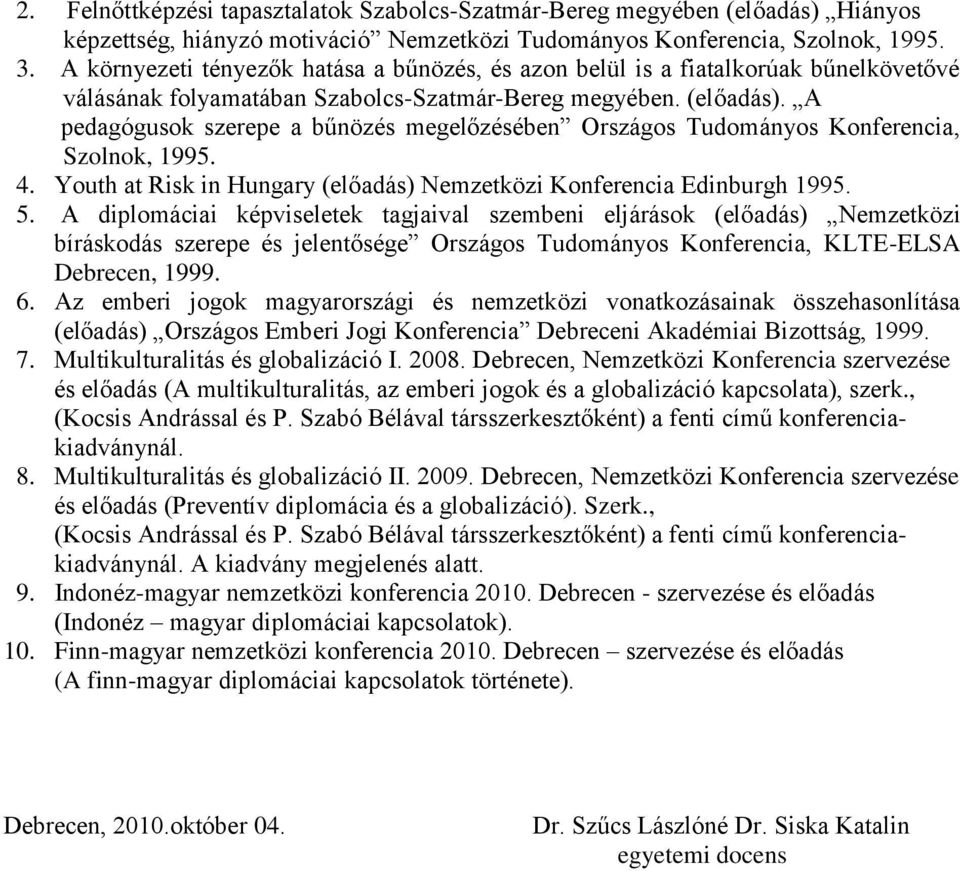 A pedagógusok szerepe a bűnözés megelőzésében Országos Tudományos Konferencia, Szolnok, 1995. 4. Youth at Risk in Hungary (előadás) Nemzetközi Konferencia Edinburgh 1995. 5.