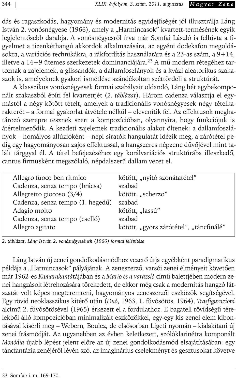 A vonósnégyesrôl írva már Somfai László is felhívta a figyelmet a tizenkéthangú akkordok alkalmazására, az egyéni dodekafon megoldásokra, a variációs technikákra, a rákfordítás használatára és a 23-