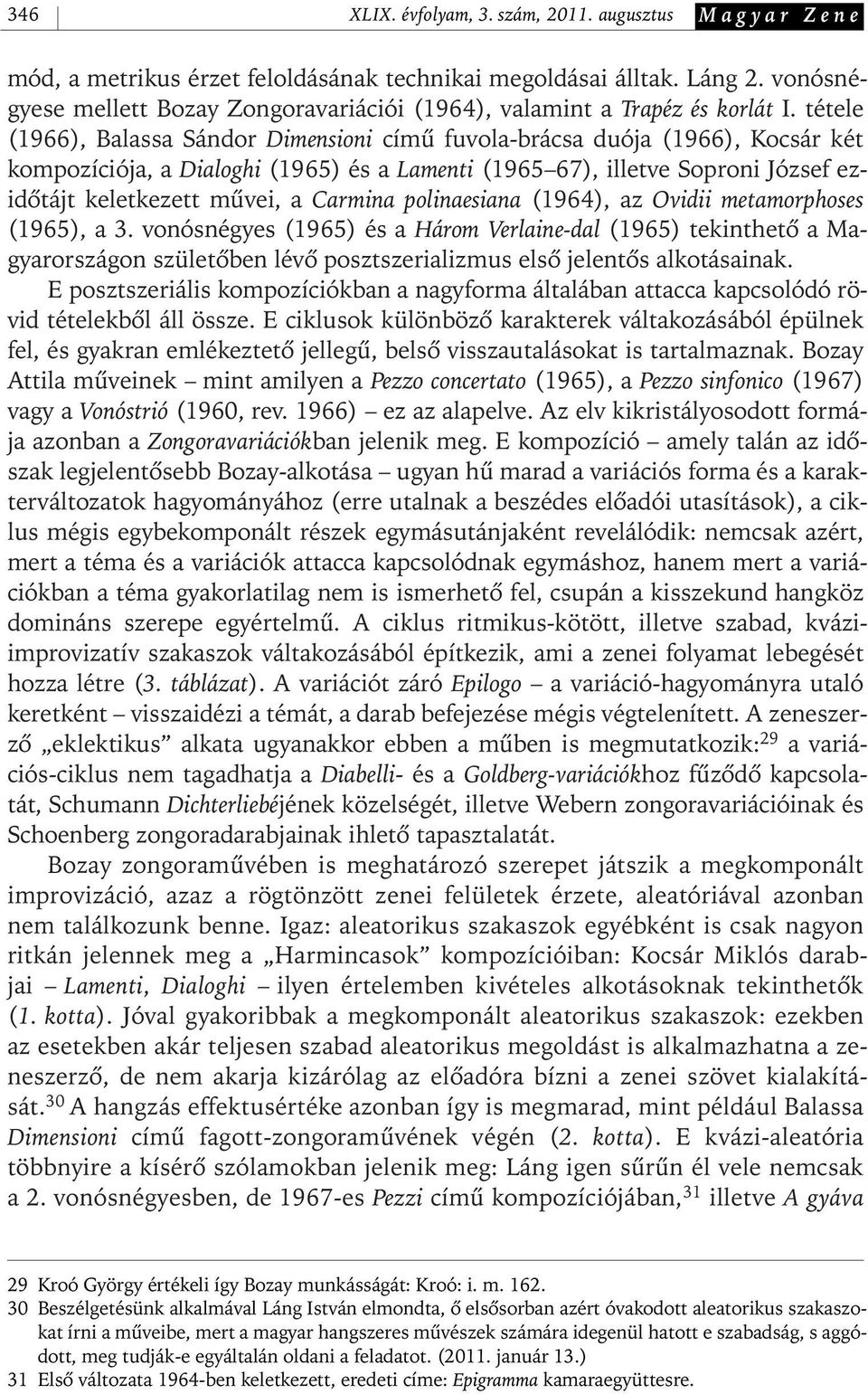 tétele (1966), Balassa Sándor Dimensioni címû fuvola- brácsa duója (1966), Kocsár két kompozíciója, a Dialoghi (1965) és a Lamenti (1965 67), illetve Soproni József ezidôtájt keletkezett mûvei, a