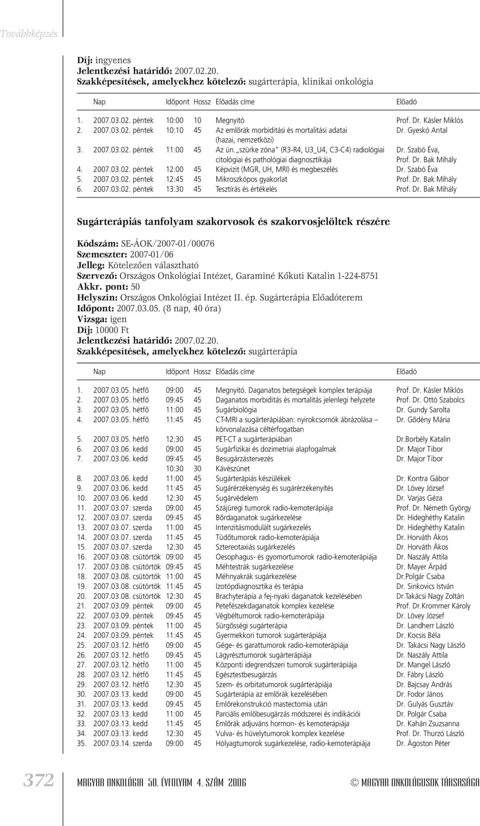 2007.03.02. péntek 12:00 45 Képvizit (MGR, UH, MRI) és megbeszélés Dr. Szabó Éva 5. 2007.03.02. péntek 12:45 45 Mikroszkópos gyakorlat Prof. Dr. Bak Mihály 6. 2007.03.02. péntek 13:30 45 Tesztírás és értékelés Prof.