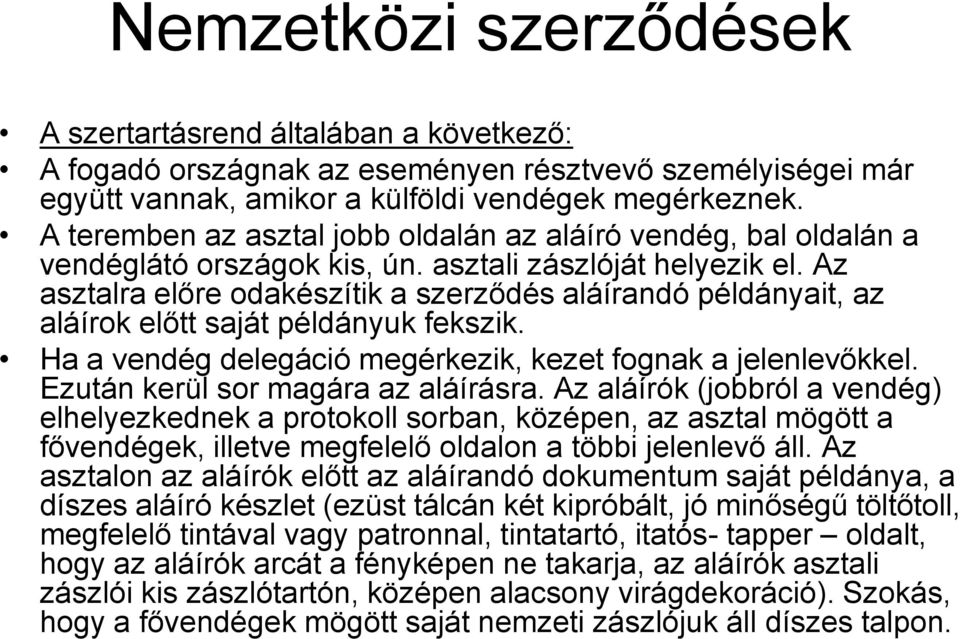 Az asztalra előre odakészítik a szerződés aláírandó példányait, az aláírok előtt saját példányuk fekszik. Ha a vendég delegáció megérkezik, kezet fognak a jelenlevőkkel.