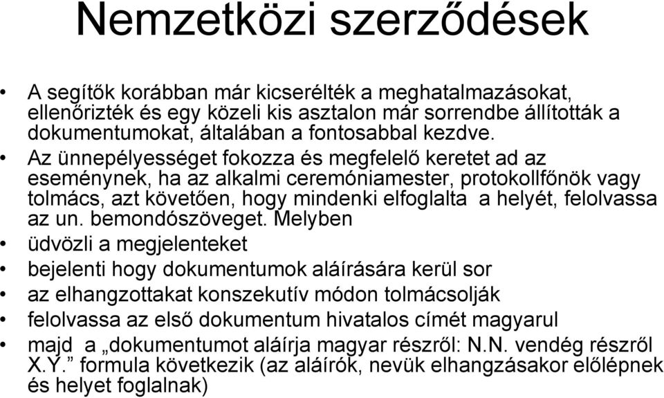 Az ünnepélyességet fokozza és megfelelő keretet ad az eseménynek, ha az alkalmi ceremóniamester, protokollfőnök vagy tolmács, azt követően, hogy mindenki elfoglalta a helyét,