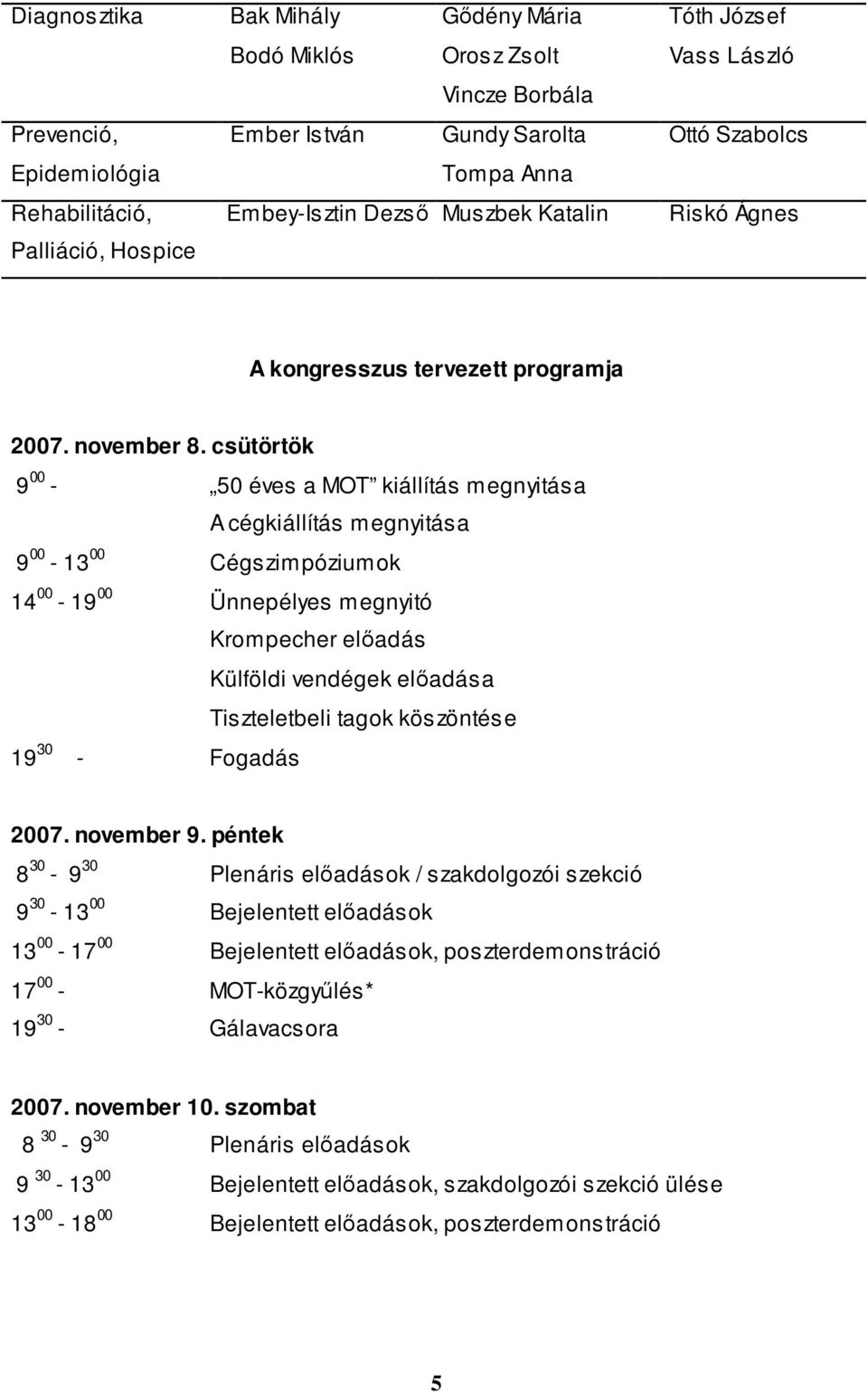 csütörtök 9 00-50 éves a MOT kiállítás megnyitása A cégkiállítás megnyitása 9 00-13 00 Cégszimpóziumok 14 00-19 00 Ünnepélyes megnyitó Krompecher előadás Külföldi vendégek előadása Tiszteletbeli