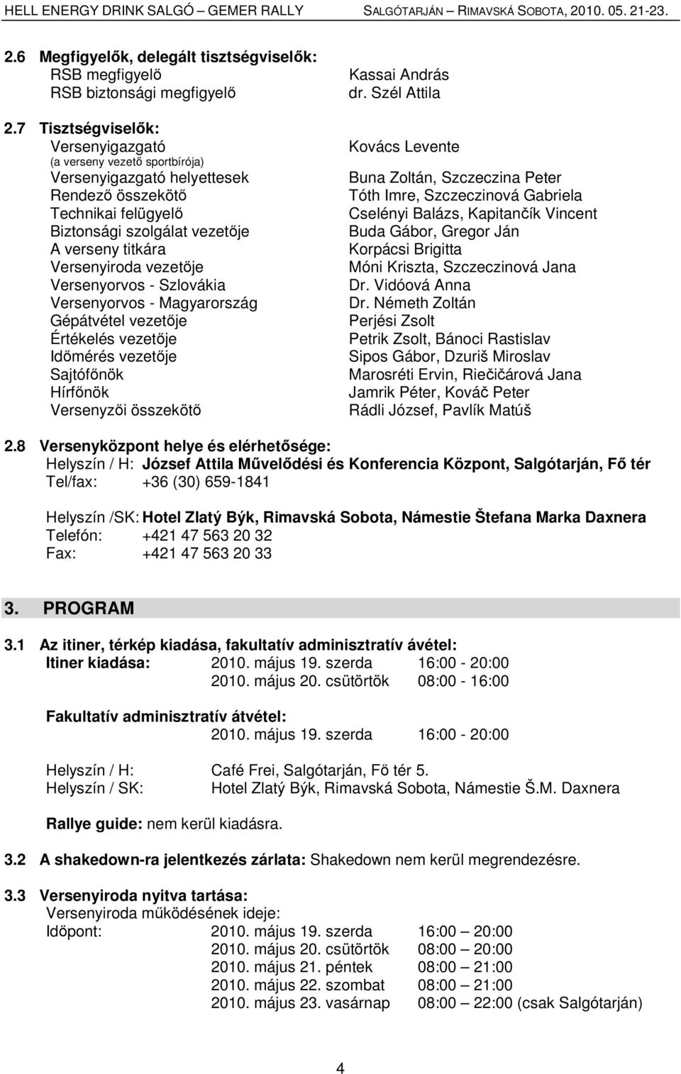 vezetője Versenyorvos - Szlovákia Versenyorvos - Magyarország Gépátvétel vezetője Értékelés vezetője Időmérés vezetője Sajtófőnök Hírfőnök Versenyzői összekötő Kassai András dr.