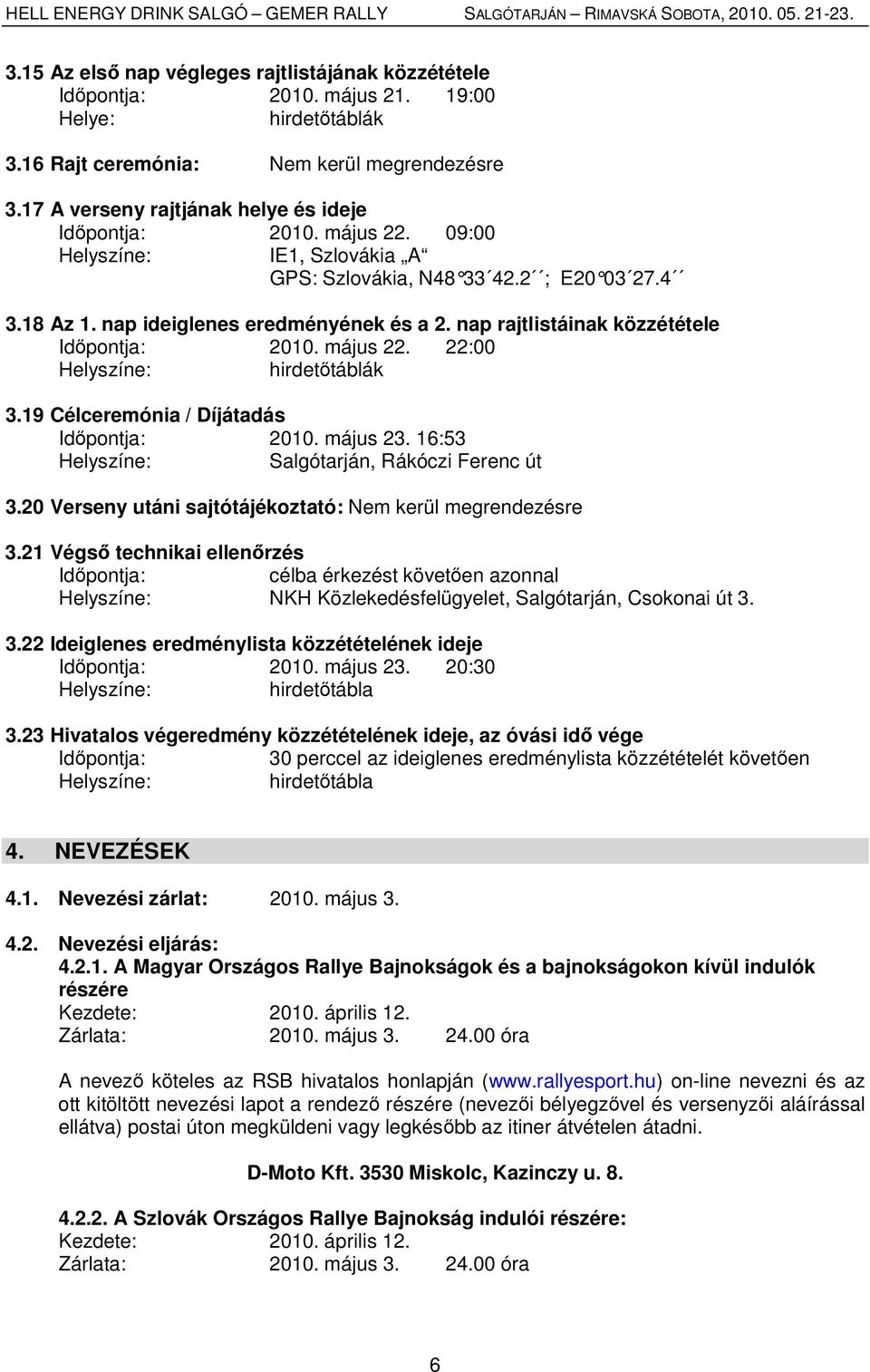 nap rajtlistáinak közzététele Időpontja: 2010. május 22. 22:00 Helyszíne: hirdetőtáblák 3.19 Célceremónia / Díjátadás Időpontja: 2010. május 23. 16:53 Helyszíne: Salgótarján, Rákóczi Ferenc út 3.