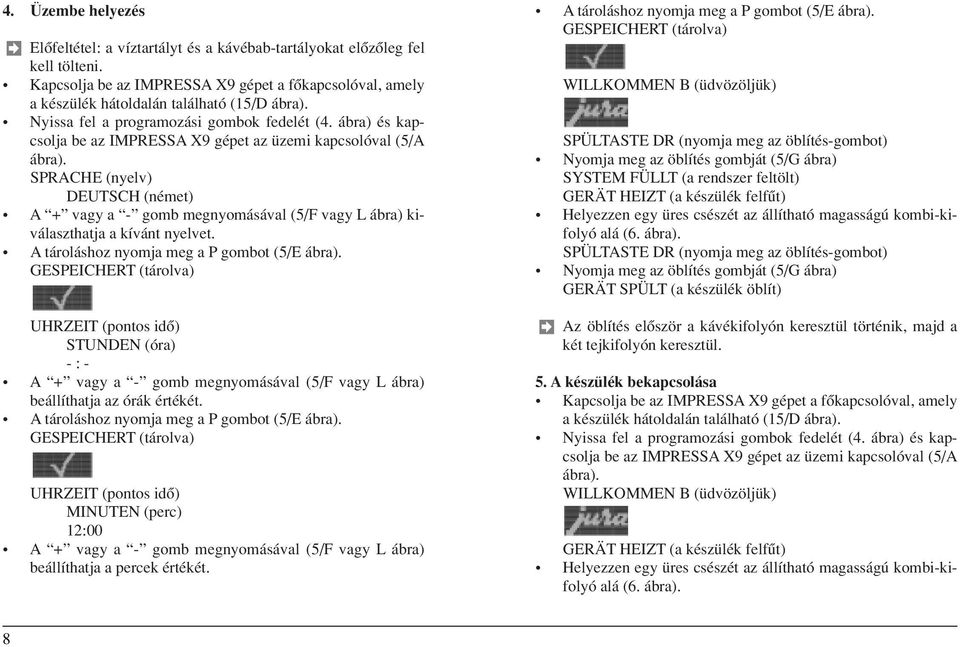 SPRACHE (nyelv) DEUTSCH (német) A + vagy a - gomb megnyomásával (5/F vagy L ábra) kiválaszthatja a kívánt nyelvet. A tároláshoz nyomja meg a P gombot (5/E ábra).