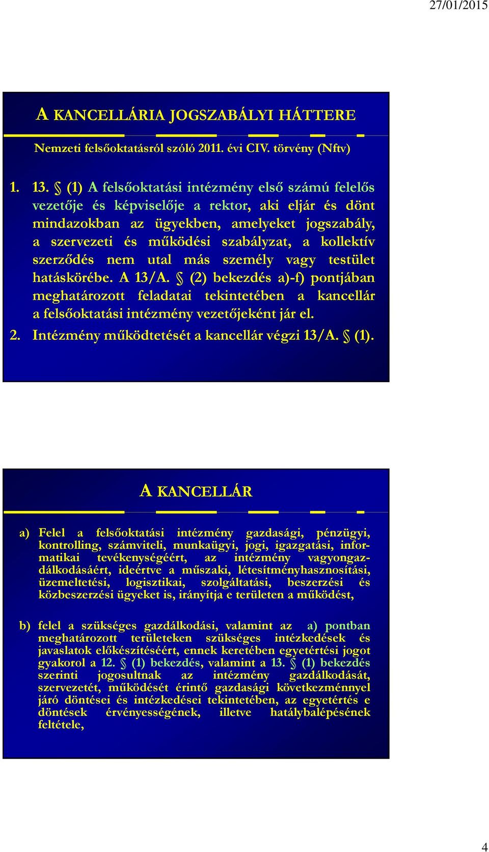 szerződés nem utal más személy vagy testület hatáskörébe. A 13/A. (2) bekezdés a)-f) pontjában meghatározott feladatai tekintetében a kancellár a felsőoktatási intézmény vezetőjeként jár el. 2.