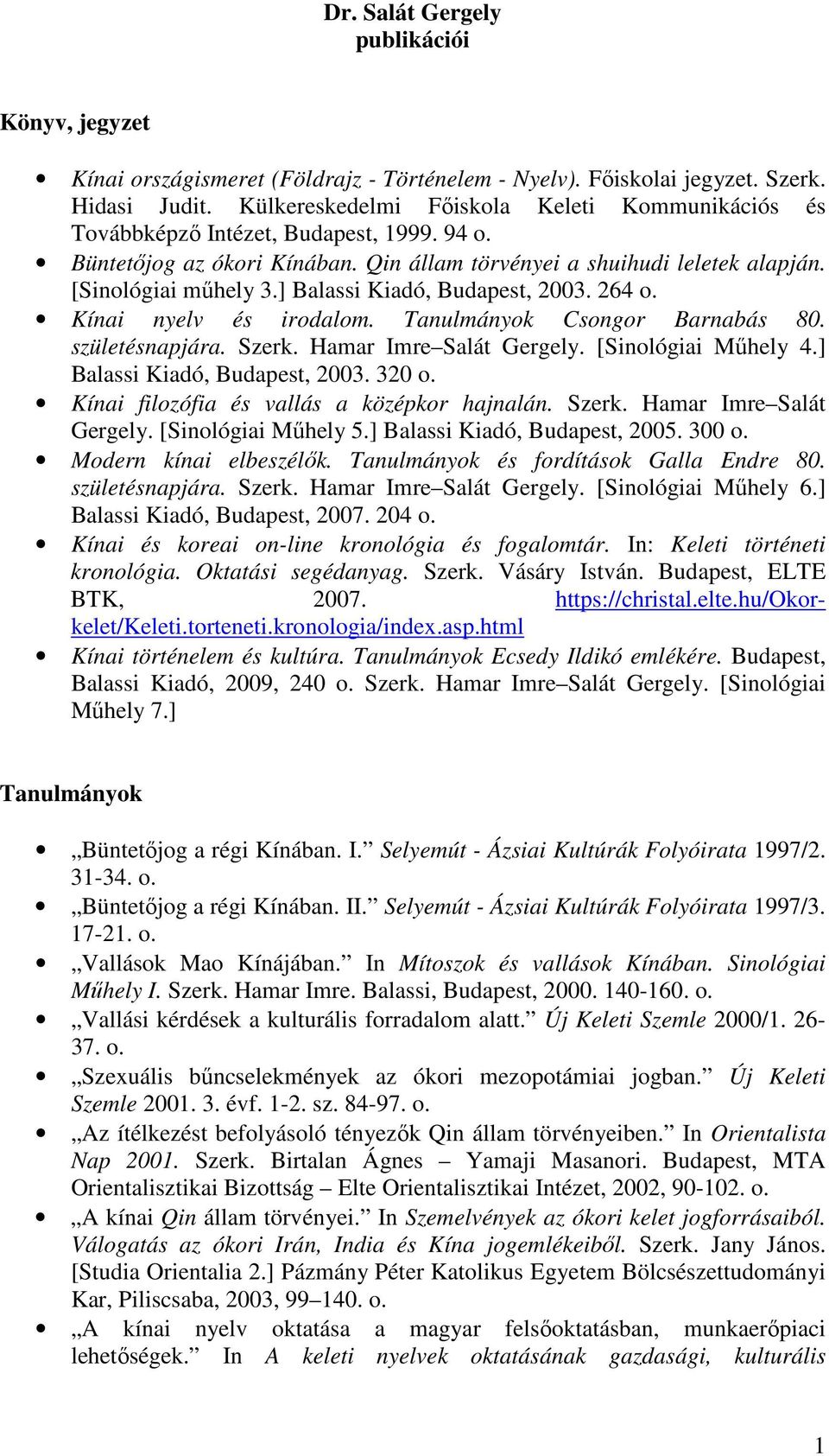 ] Balassi Kiadó, Budapest, 2003. 264 Kínai nyelv és irodalom. Tanulmányok Csongor Barnabás 80. születésnapjára. Szerk. Hamar Imre Salát Gergely. [Sinológiai Mőhely 4.] Balassi Kiadó, Budapest, 2003. 320 Kínai filozófia és vallás a középkor hajnalán.