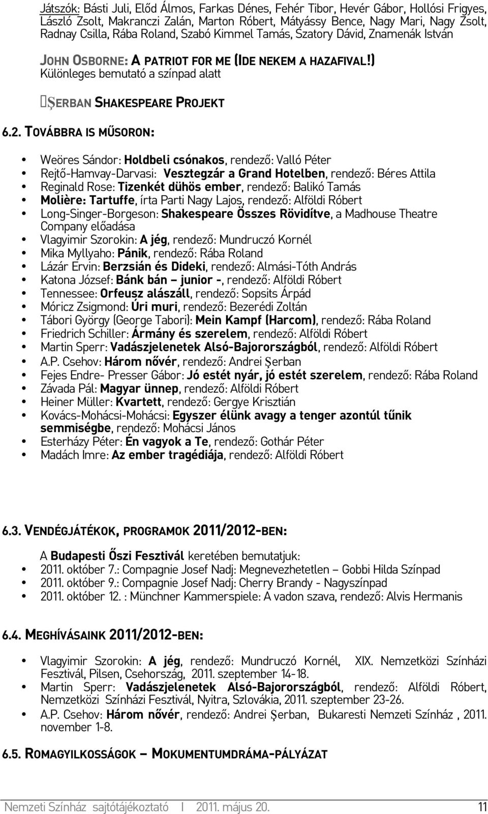 TOVÁBBRA IS MŰSORON: Weöres Sándor: Holdbeli csónakos, rendező: Valló Péter Rejtő-Hamvay-Darvasi: Vesztegzár a Grand Hotelben, rendező: Béres Attila Reginald Rose: Tizenkét dühös ember, rendező: