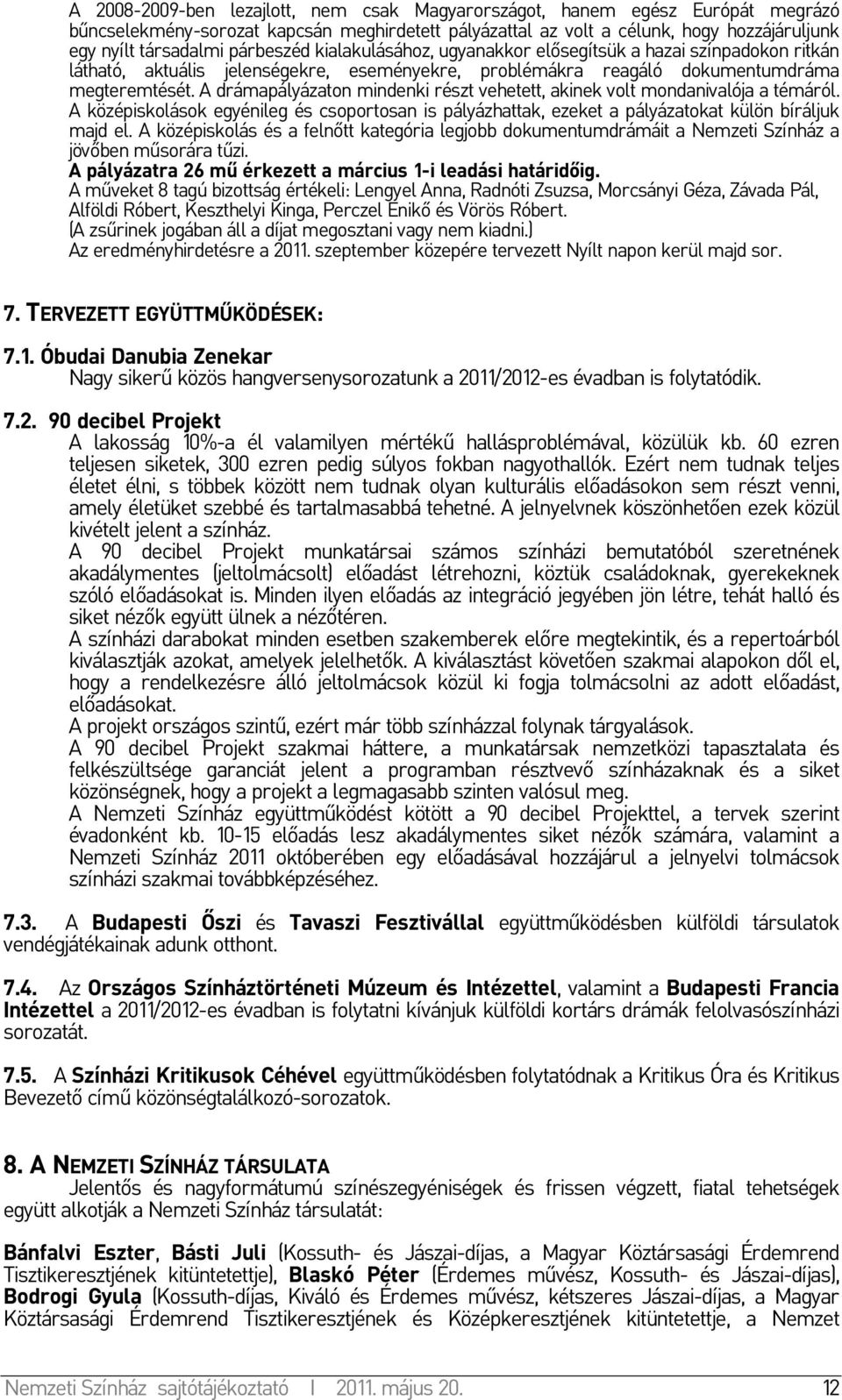 A drámapályázaton mindenki részt vehetett, akinek volt mondanivalója a témáról. A középiskolások egyénileg és csoportosan is pályázhattak, ezeket a pályázatokat külön bíráljuk majd el.
