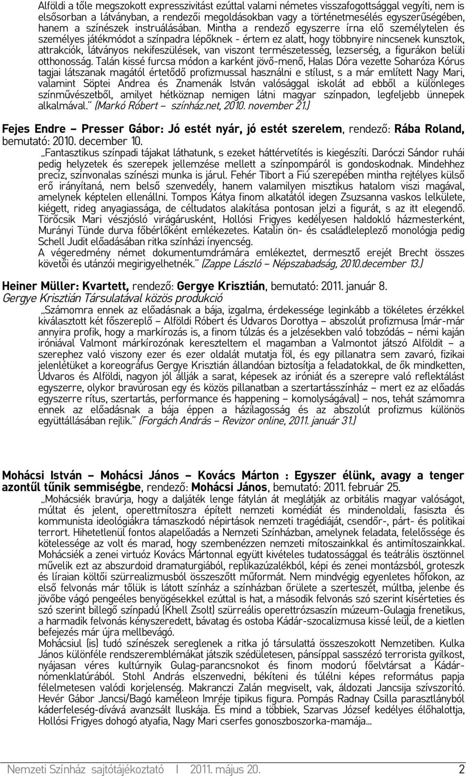Mintha a rendező egyszerre írna elő személytelen és személyes játékmódot a színpadra lépőknek - értem ez alatt, hogy többnyire nincsenek kunsztok, attrakciók, látványos nekifeszülések, van viszont