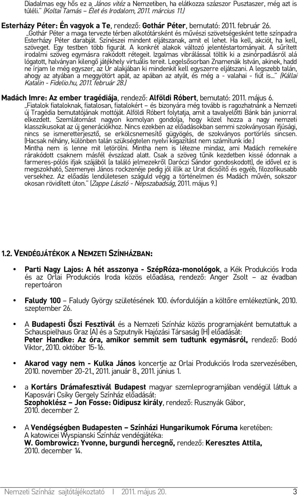 Gothár Péter a maga tervezte térben alkotótársként és művészi szövetségesként tette színpadra Esterházy Péter darabját. Színészei mindent eljátszanak, amit el lehet.