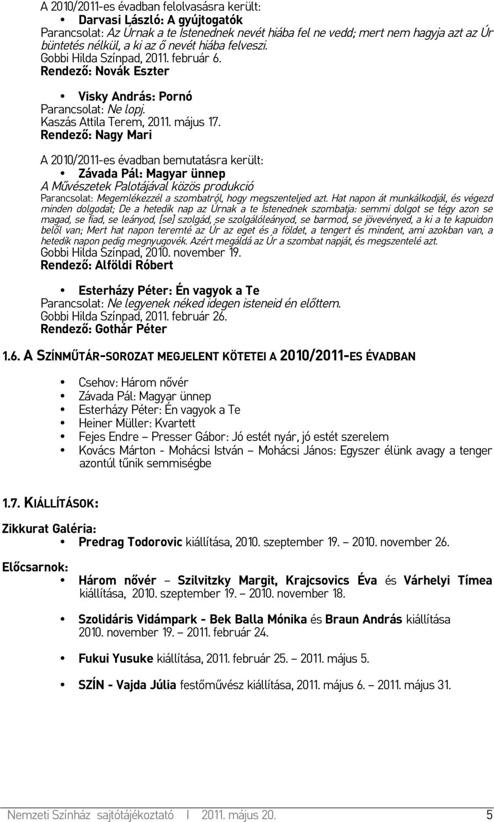 Rendező: Nagy Mari A 2010/2011-es évadban bemutatásra került: Závada Pál: Magyar ünnep A Művészetek Palotájával közös produkció Parancsolat: Megemlékezzél a szombatról, hogy megszenteljed azt.