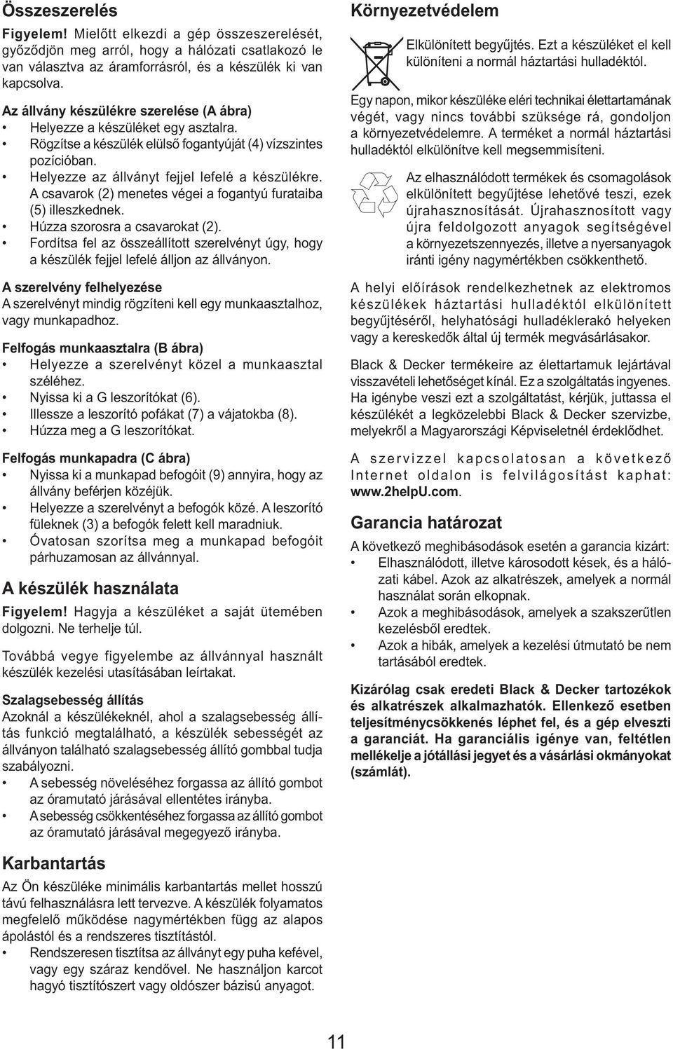 A csavarok (2) menetes végei a fogantyú furataiba (5) illeszkednek. Húzza szorosra a csavarokat (2). Fordítsa fel az összeállított szerelvényt úgy, hogy a készülék fejjel lefelé álljon az állványon.